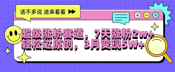 超级涨粉赛道，每天半小时，7天涨粉2W+，轻松过原创，三月变现5W+【揭秘】-铭创资源库
