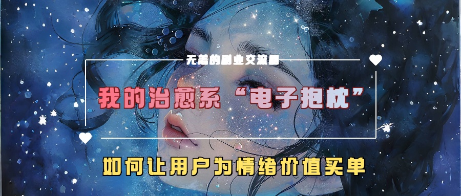 我的治愈系“电子抱枕”，如何让用户为情绪价值买单【揭秘】-铭创资源库