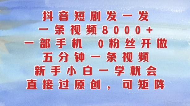 抖音短剧发一发，五分钟一条视频，新手小白一学就会，只要一部手机，0粉丝即可操作-铭创资源库
