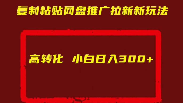 复制粘贴网盘推广拉新新玩法高转化小白日入300+【揭秘】-铭创资源库