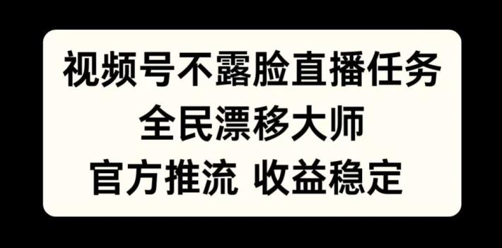 视频号不露脸直播任务，全民漂移大师，官方推流，收益稳定，全民可做【揭秘】-铭创资源库