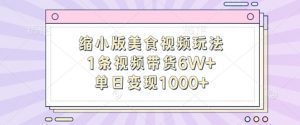 缩小版美食视频玩法,1条视频带货6W+,单日变现1k-铭创资源库