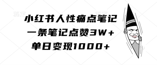 小红书人性痛点笔记，一条笔记点赞3W+，单日变现1k-铭创资源库