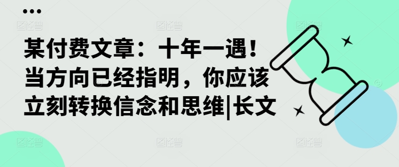 某付费文章：十年一遇！当方向已经指明，你应该立刻转换信念和思维|长文-铭创资源库