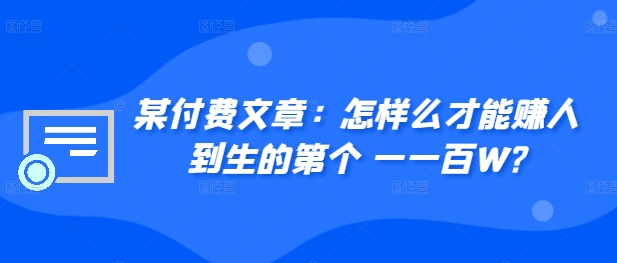 ​某付费文章：怎‮样么‬才能赚‮人到‬生的第‮个一‬一百W?-铭创资源库