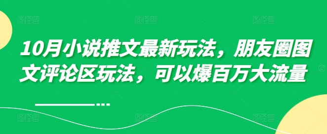 10月小说推文最新玩法，朋友圈图文评论区玩法，可以爆百万大流量 -铭创资源库
