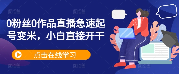 0粉丝0作品直播急速起号变米，小白直接开干-铭创资源库