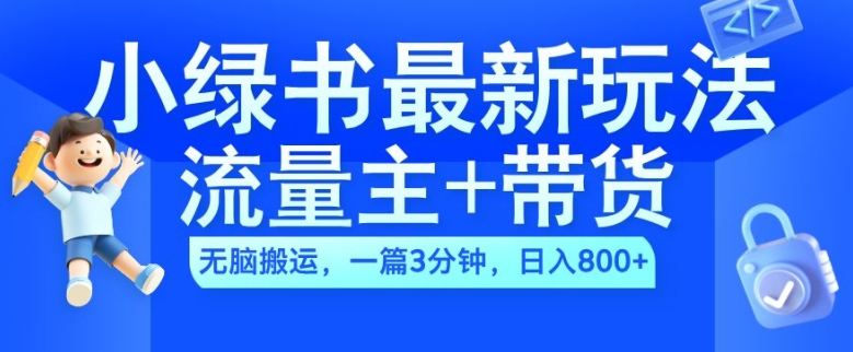2024小绿书流量主+带货最新玩法，AI无脑搬运，一篇图文3分钟，日入几张-铭创资源库
