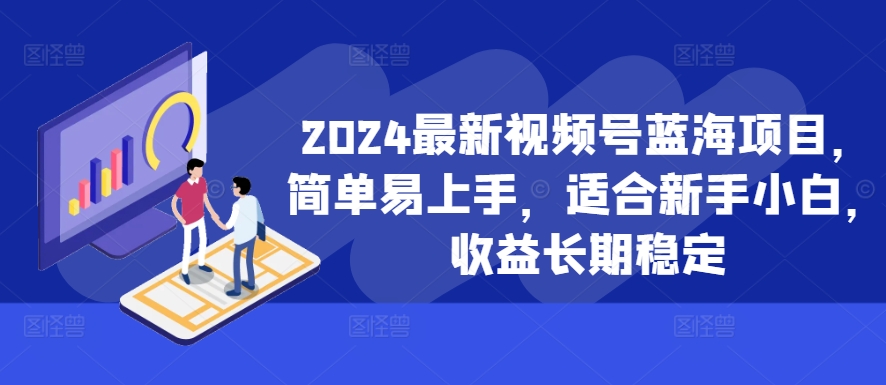 2024最新视频号蓝海项目，简单易上手，适合新手小白，收益长期稳定-铭创资源库