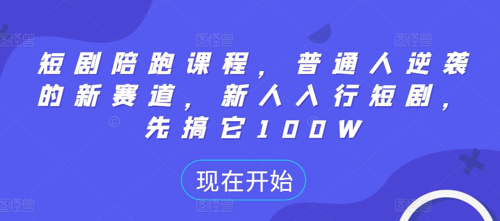 短剧陪跑课程，普通人逆袭的新赛道，新人入行短剧，先搞它100W-铭创资源库