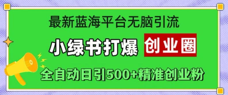 最新蓝海平台无脑引流，小绿书打爆创业圈，全自动日引500+精准创业粉-铭创资源库