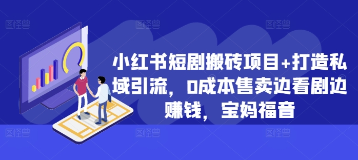 小红书短剧搬砖项目+打造私域引流，0成本售卖边看剧边赚钱，宝妈福音【揭秘】-铭创资源库