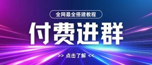 全网首发最全付费进群搭建教程，包含支付教程+域名+内部设置教程+源码【揭秘】-铭创资源库