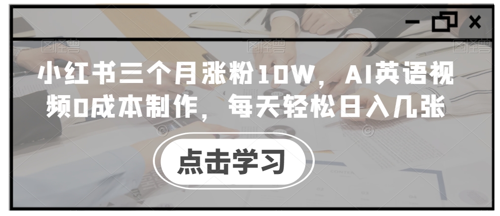 小红书三个月涨粉10W，AI英语视频0成本制作，每天轻松日入几张【揭秘】-铭创资源库