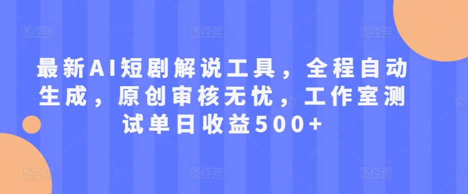 最新AI短剧解说工具，全程自动生成，原创审核无忧，工作室测试单日收益500+【揭秘】-铭创资源库