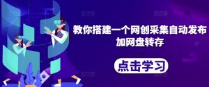 教你搭建一个网创采集自动发布加网盘转存-铭创资源库