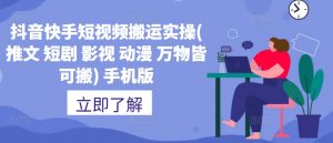 抖音快手短视频搬运实操(推文 短剧 影视 动漫 万物皆可搬) 手机版-铭创资源库