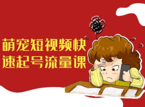 萌宠短视频快速起号流量课，短视频带货宠物新风口-铭创资源库