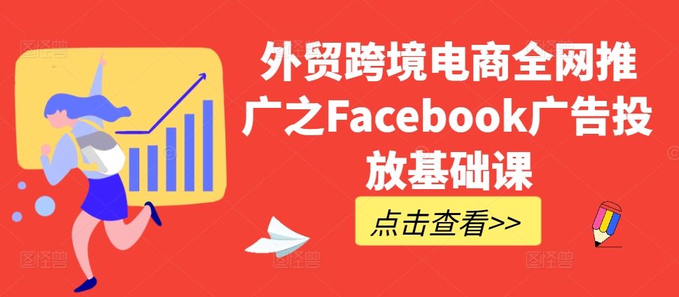 外贸跨境电商全网推广之Facebook广告投放基础课-铭创资源库