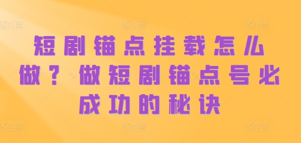 短剧锚点挂载怎么做？做短剧锚点号必成功的秘诀-铭创资源库