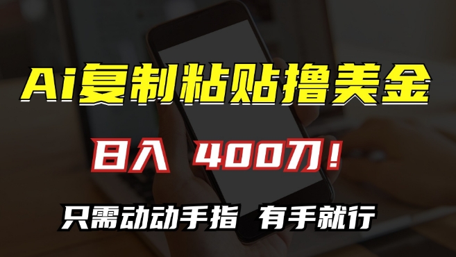 AI复制粘贴撸美金，日入400，只需动动手指，小白无脑操作【揭秘】-铭创资源库