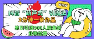抖音葫芦式引流法,三分钟一条作品,单日引爆抖音500人精准创业粉丝群【揭秘】-铭创资源库