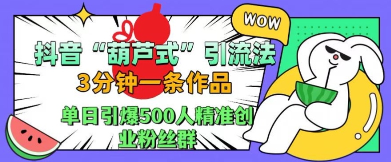 抖音葫芦式引流法，三分钟一条作品，单日引爆抖音500人精准创业粉丝群【揭秘】-铭创资源库