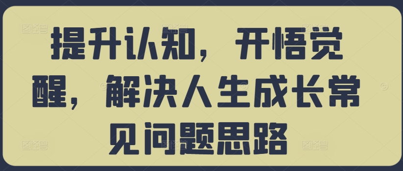 提升认知，开悟觉醒，解决人生成长常见问题思路-铭创资源库