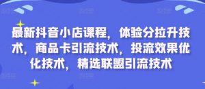最新抖音小店课程,体验分拉升技术,商品卡引流技术,投流效果优化技术,精选联盟引流技术-铭创资源库