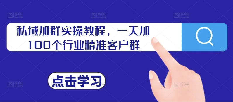 私域加群实操教程，一天加100个行业精准客户群-铭创资源库