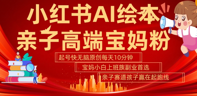 小红书AI绘本，亲子赛道高端宝妈粉，起号快，五分钟无脑原创，小白宝妈上班族轻松玩赚副业-铭创资源库