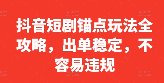 抖音短剧锚点玩法全攻略，出单稳定，不容易违规-铭创资源库