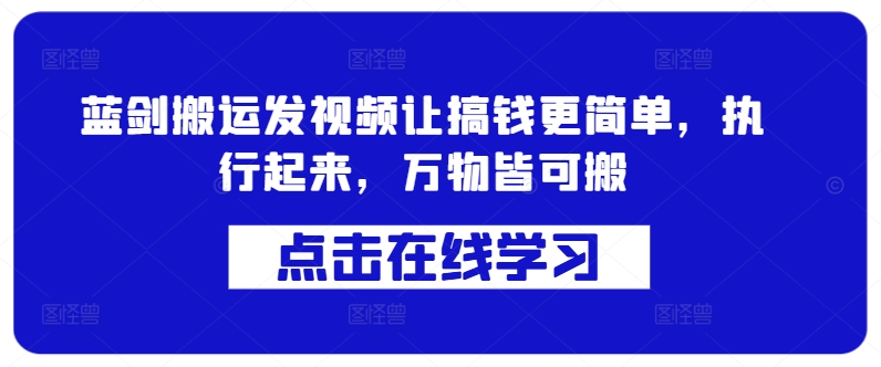蓝剑搬运发视频让搞钱更简单，执行起来，万物皆可搬-铭创资源库
