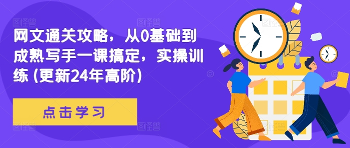 网文通关攻略，从0基础到成熟写手一课搞定，实操训练(更新24年高阶)-铭创资源库