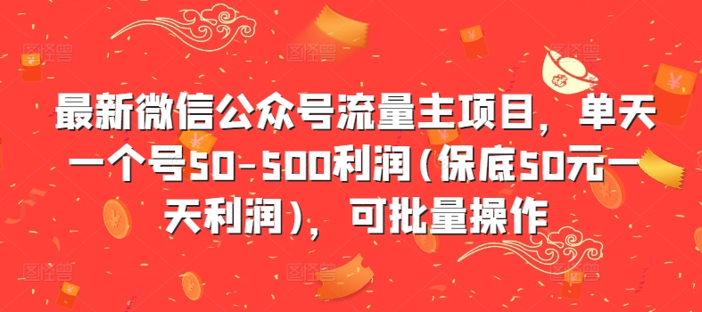 最新微信公众号流量主项目，单天一个号50-500利润(保底50元一天利润)，可批量操作-铭创资源库