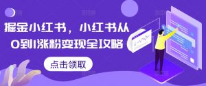 掘金小红书,小红书从0到1涨粉变现全攻略-铭创资源库