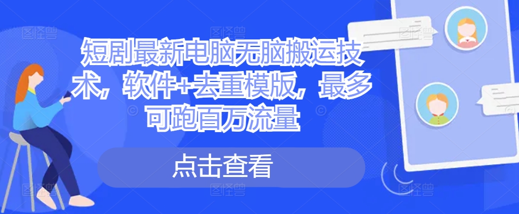 短剧最新电脑无脑搬运技术，软件+去重模版，最多可跑百万流量-铭创资源库