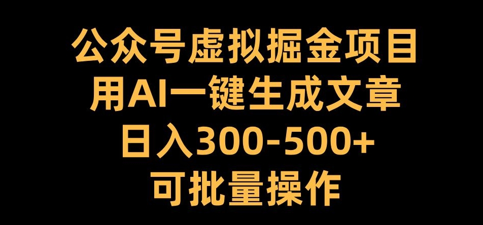 公众号虚拟掘金项目，用AI一键生成文章，日入300+可批量操作【揭秘】-铭创资源库