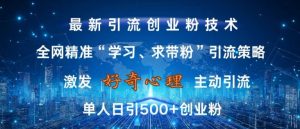 激发好奇心，全网精准‘学习、求带粉’引流技术，无封号风险，单人日引500+创业粉【揭秘】-铭创资源库