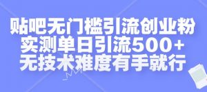贴吧无门槛引流创业粉,实测单日引流500+,无技术难度有手就行【揭秘】-铭创资源库