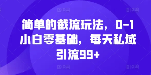简单的截流玩法，0-1小白零基础，每天私域引流99+【揭秘】-铭创资源库