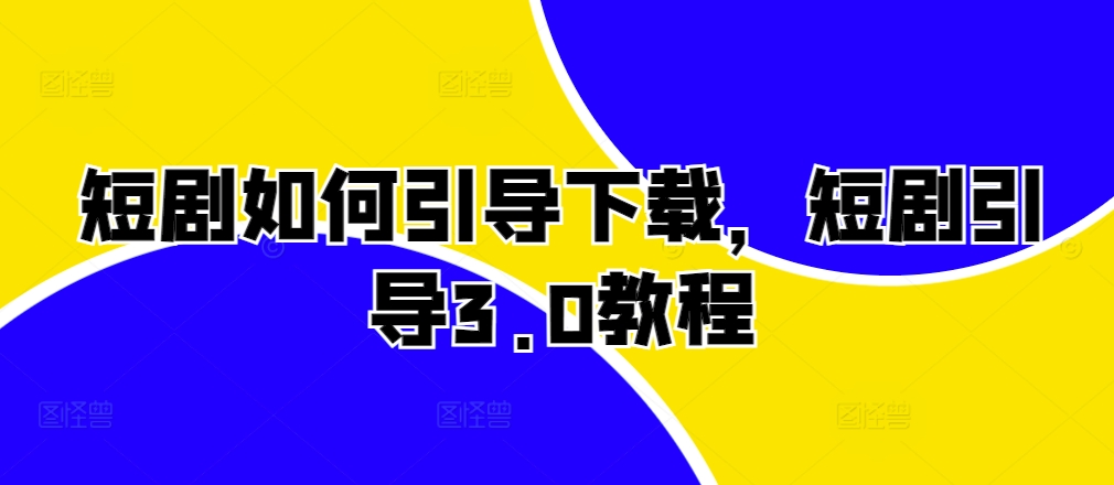 短剧如何引导下载，短剧引导3.0教程-铭创资源库