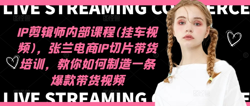 IP剪辑师内部课程(挂车视频)（更新11月），张兰电商IP切片带货培训，教你如何制造一条爆款带货视频-铭创资源库