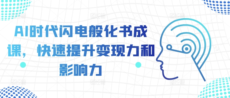 AI时代闪电般化书成课，快速提升变现力和影响力-铭创资源库