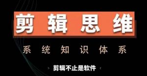 剪辑思维系统课,从软件到思维,系统学习实操进阶,从讲故事到剪辑技巧全覆盖-铭创资源库