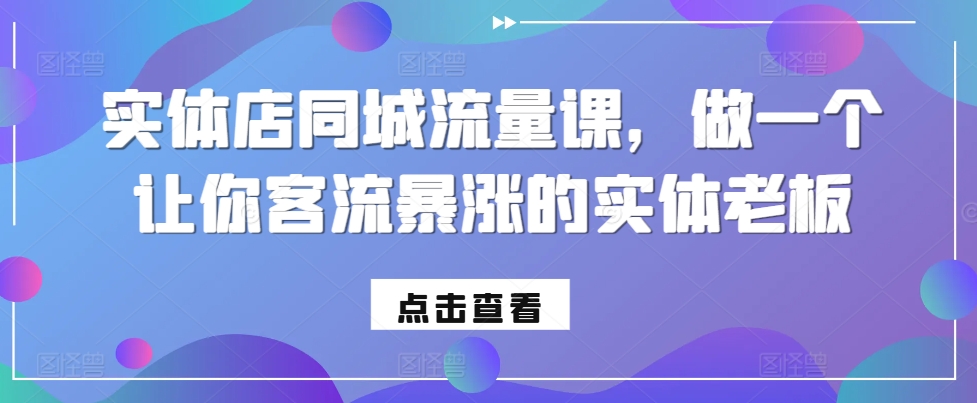 实体店同城流量课，做一个让你客流暴涨的实体老板-铭创资源库