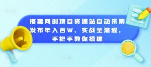搭建网创项目资源站自动采集发布年入百W，实战全流程，手把手教你搭建【揭秘】-铭创资源库