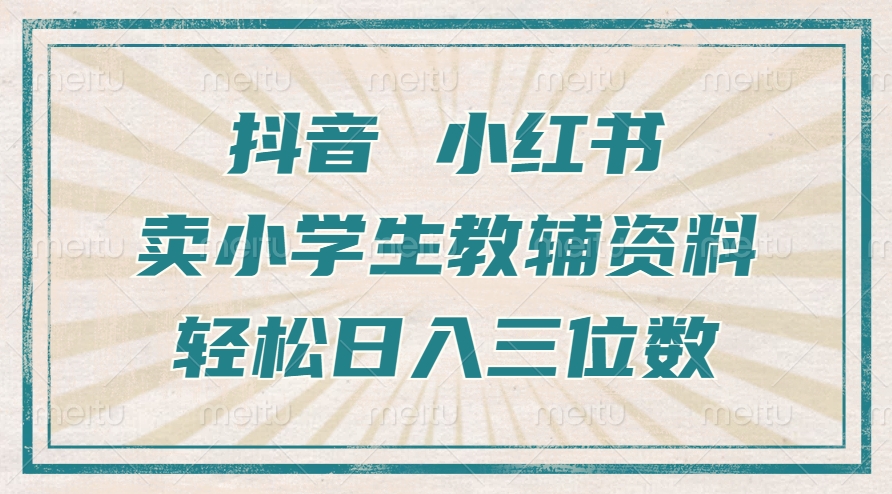 抖音小红书卖小学生教辅资料，操作简单，小白也能轻松上手，一个月利润1W+-铭创资源库