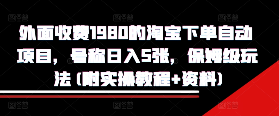 外面收费1980的淘宝下单自动项目，号称日入5张，保姆级玩法(附实操教程+资料)【揭秘】-铭创资源库