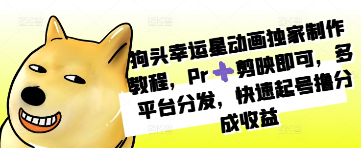 狗头幸运星动画独家制作教程，Pr➕剪映即可，多平台分发，快速起号撸分成收益-铭创资源库